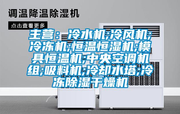 主營:冷水機;冷風機;冷凍機;恒溫恒濕機;模具恒溫機;中央空調機組;吸料機;冷卻水塔;冷凍除濕干燥機