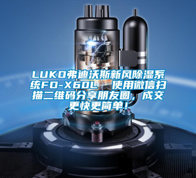 LUKO弗迪沃斯新風(fēng)除濕系統(tǒng)FD-X60L  使用微信掃描二維碼分享朋友圈，成交更快更簡單！