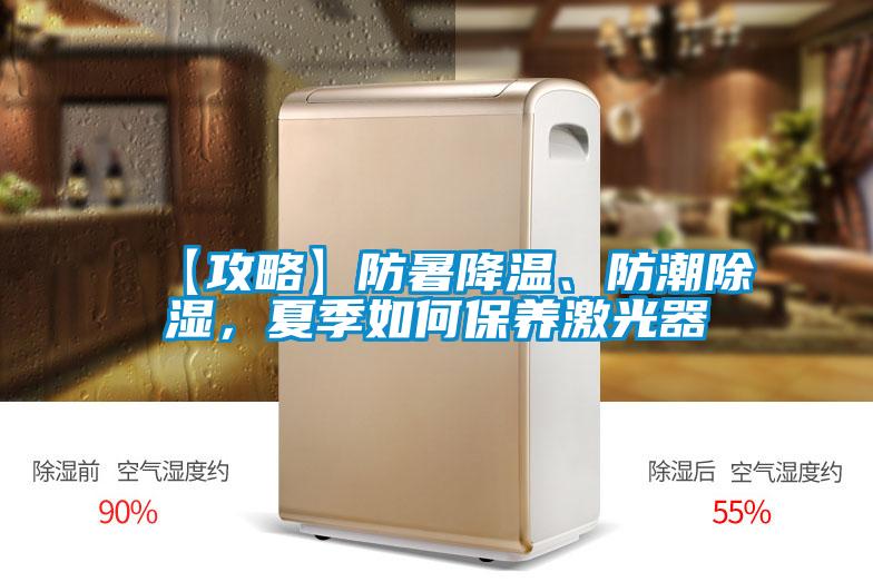 【攻略】防暑降溫、防潮除濕，夏季如何保養激光器