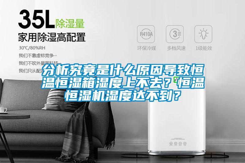 分析究竟是什么原因?qū)е潞銣睾銤裣錆穸壬喜蝗ィ亢銣睾銤駲C濕度達不到?