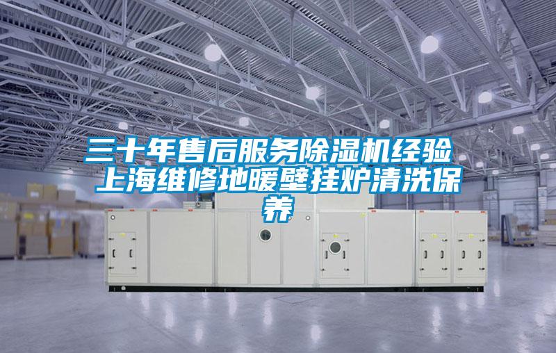 三十年售后服務除濕機經驗 上海維修地暖壁掛爐清洗保養
