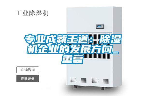 專業(yè)成就王道:除濕機企業(yè)的發(fā)展方向_重復(fù)