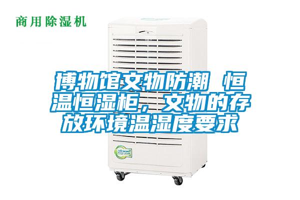 博物館文物防潮 恒溫恒濕柜，文物的存放環(huán)境溫濕度要求