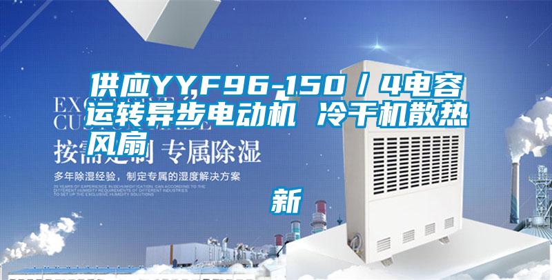 供應YYF96-150/4電容運轉異步電動機 冷干機散熱風扇 新