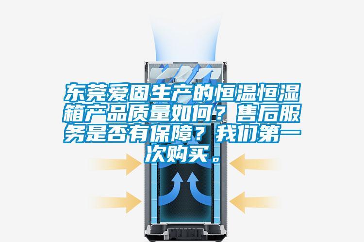 東莞愛固生產的恒溫恒濕箱產品質量如何?售后服務是否有保障?我們第一次購買。