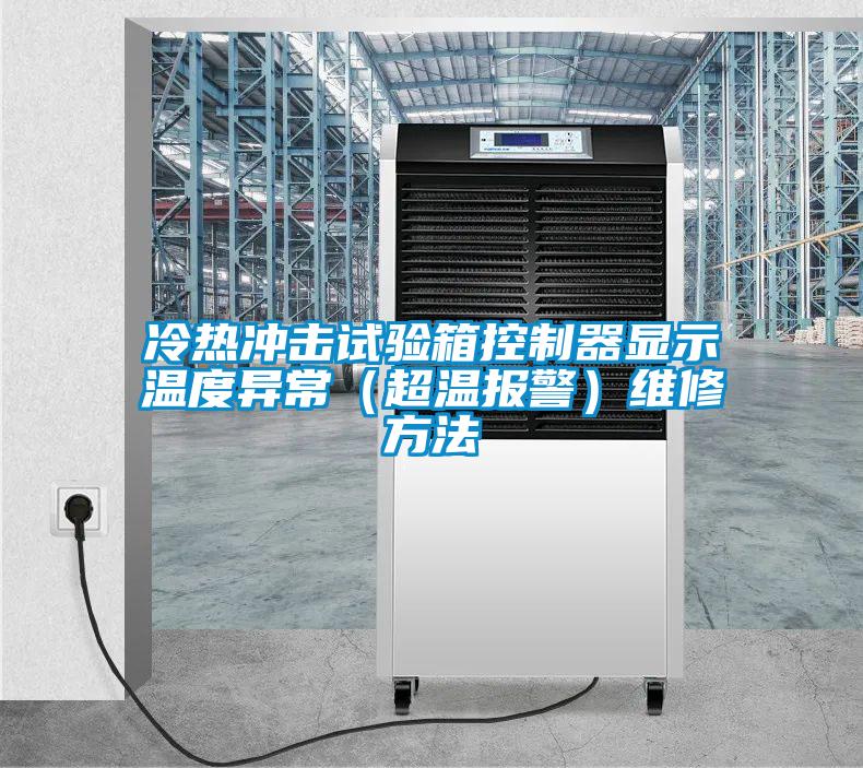 冷熱沖擊試驗(yàn)箱控制器顯示溫度異常(超溫報(bào)警)維修方法