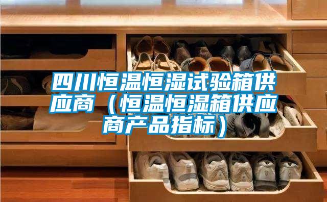 四川恒溫恒濕試驗箱供應商(恒溫恒濕箱供應商產品指標)