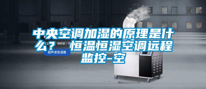 中央空調(diào)加濕的原理是什么？ 恒溫恒濕空調(diào)遠程監(jiān)控-空