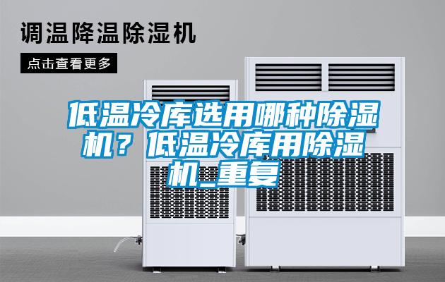低溫冷庫選用哪種除濕機？低溫冷庫用除濕機_重復