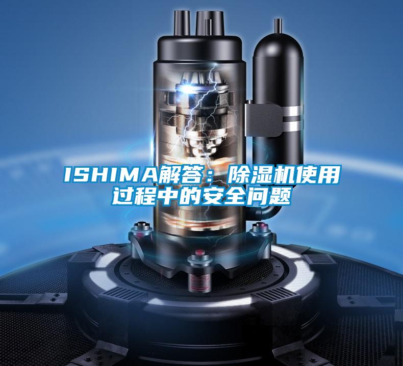 ISHIMA解答:除濕機(jī)使用過程中的安全問題