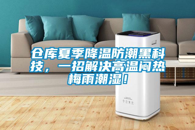 倉庫夏季降溫防潮黑科技,一招解決高溫悶熱梅雨潮濕!