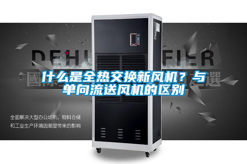 什么是全熱交換新風(fēng)機?與單向流送風(fēng)機的區(qū)別