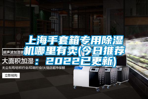 上海手套箱專用除濕機哪里有賣(今日推薦:2022已更新)