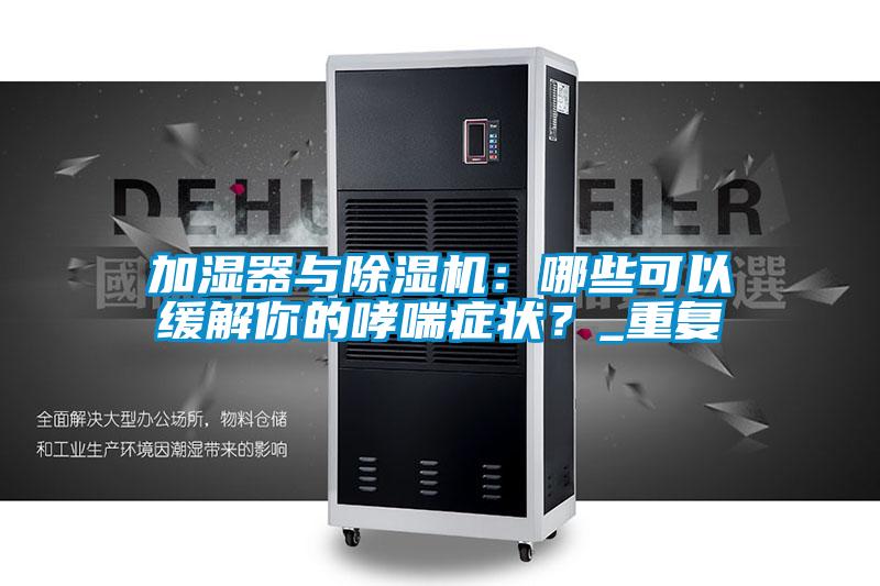 加濕器與除濕機:哪些可以緩解你的哮喘癥狀?_重復