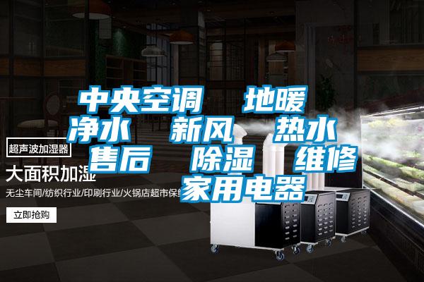 中央空調 地暖 凈水 新風 熱水 售后 除濕 維修 家用電器