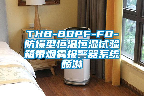 THB-80PF-FD-防爆型恒溫恒濕試驗箱帶煙霧報警器系統噴淋