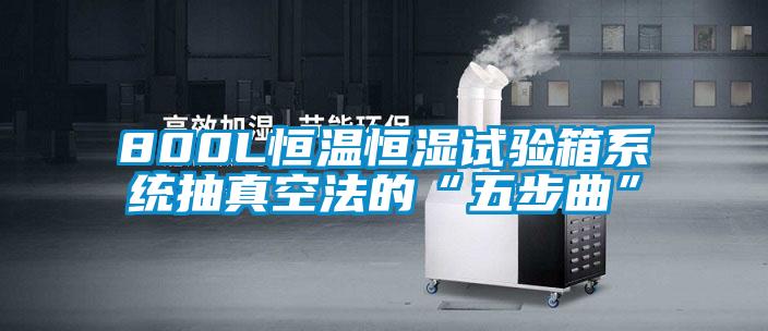 800L恒溫恒濕試驗箱系統抽真空法的“五步曲”