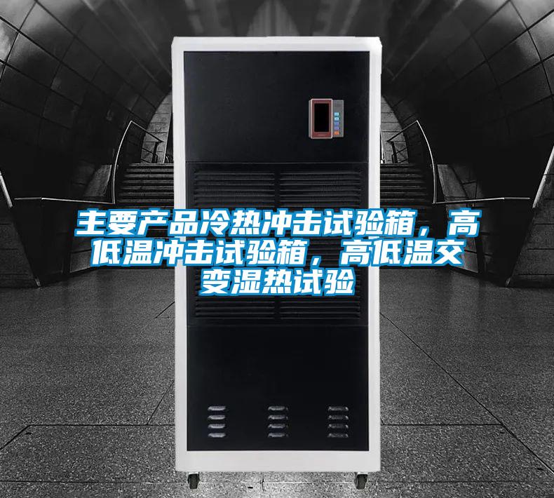主要產(chǎn)品冷熱沖擊試驗箱，高低溫沖擊試驗箱，高低溫交變濕熱試驗