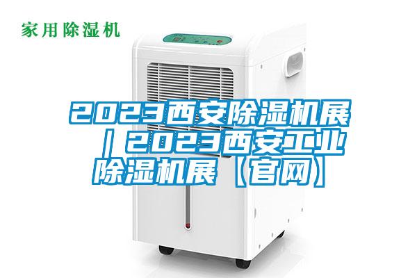2023西安除濕機(jī)展 |2023西安工業(yè)除濕機(jī)展【官網(wǎng)】