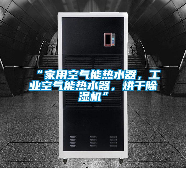 “家用空氣能熱水器,工業(yè)空氣能熱水器,烘干除濕機(jī)”