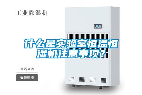 什么是實驗室恒溫恒濕機注意事項?