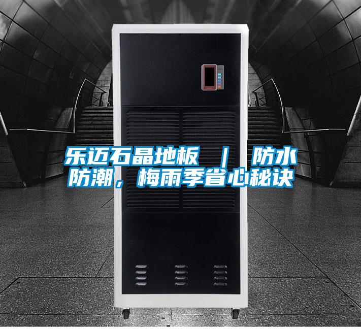 樂邁石晶地板 | 防水防潮,梅雨季省心秘訣