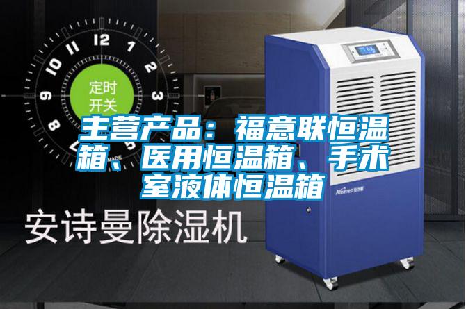 主營產(chǎn)品:福意聯(lián)恒溫箱、醫(yī)用恒溫箱、手術(shù)室液體恒溫箱