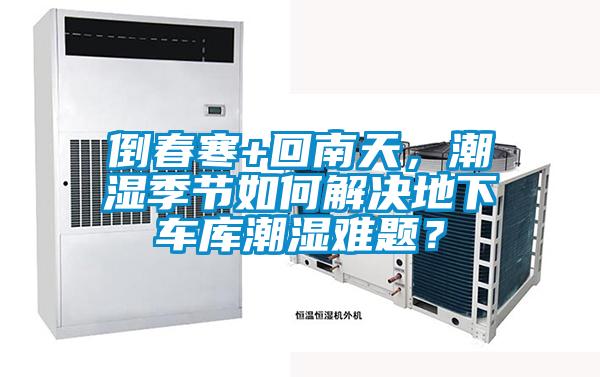 倒春寒+回南天,潮濕季節如何解決地下車庫潮濕難題?