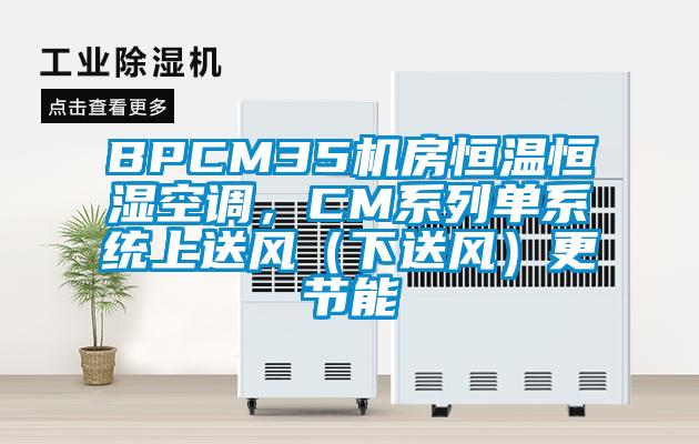 BPCM35機房恒溫恒濕空調,CM系列單系統(tǒng)上送風(下送風)更節(jié)能