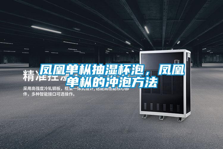 鳳凰單樅抽濕杯泡,鳳凰單樅的沖泡方法