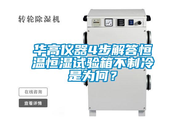 華高儀器4步解答恒溫恒濕試驗(yàn)箱不制冷是為何？