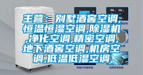 主營：別墅酒窖空調,恒溫恒濕空調,除濕機,凈化空調,精密空調,地下酒窖空調,機房空調,低溫低濕空調