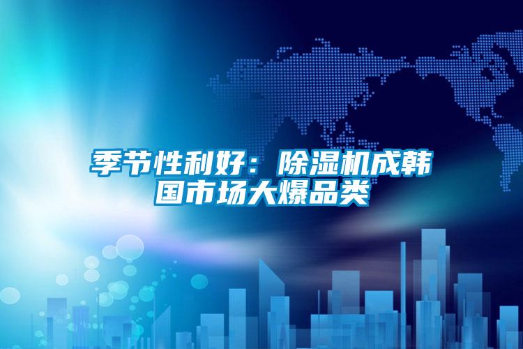 季節性利好：除濕機成韓國市場大爆品類