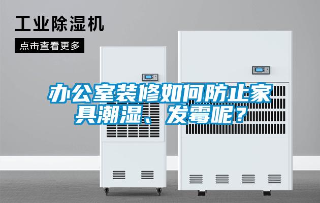 辦公室裝修如何防止家具潮濕、發霉呢?