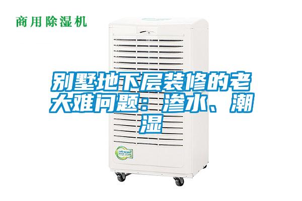 別墅地下層裝修的老大難問題:滲水、潮濕