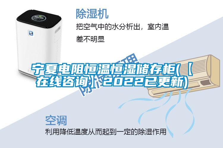 寧夏電阻恒溫恒濕儲(chǔ)存柜(【在線咨詢(xún)】2022已更新)