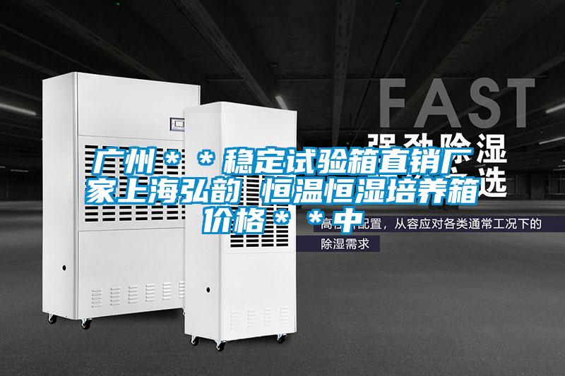 廣州**穩(wěn)定試驗(yàn)箱直銷廠家上海弘韻 恒溫恒濕培養(yǎng)箱價(jià)格**中