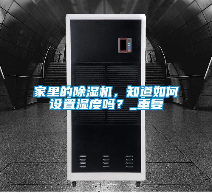 家里的除濕機,知道如何設置濕度嗎?_重復