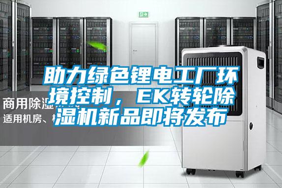 助力綠色鋰電工廠環境控制，EK轉輪除濕機新品即將發布