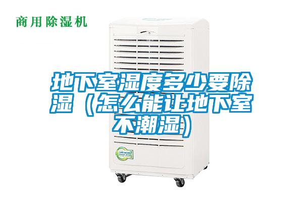 地下室濕度多少要除濕(怎么能讓地下室不潮濕)
