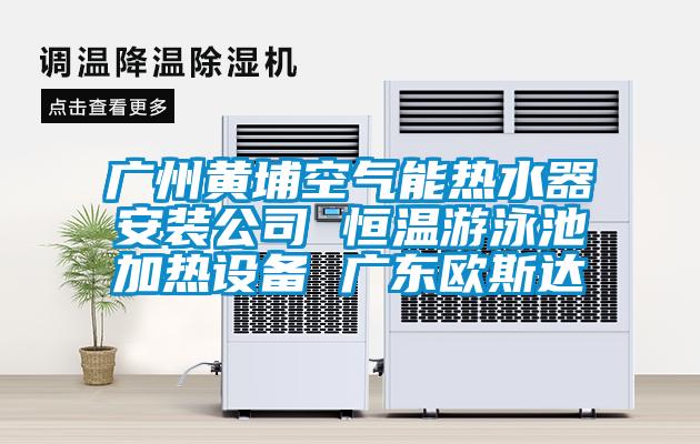 廣州黃埔空氣能熱水器安裝公司 恒溫游泳池加熱設備 廣東歐斯達