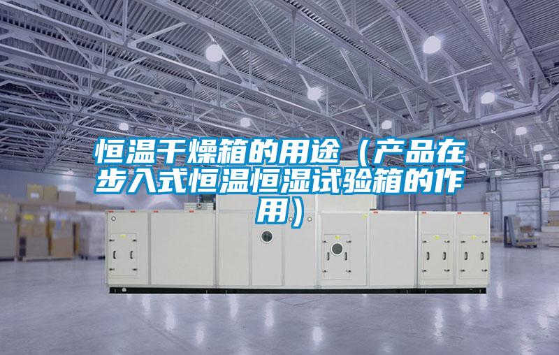 恒溫干燥箱的用途(產品在步入式恒溫恒濕試驗箱的作用)