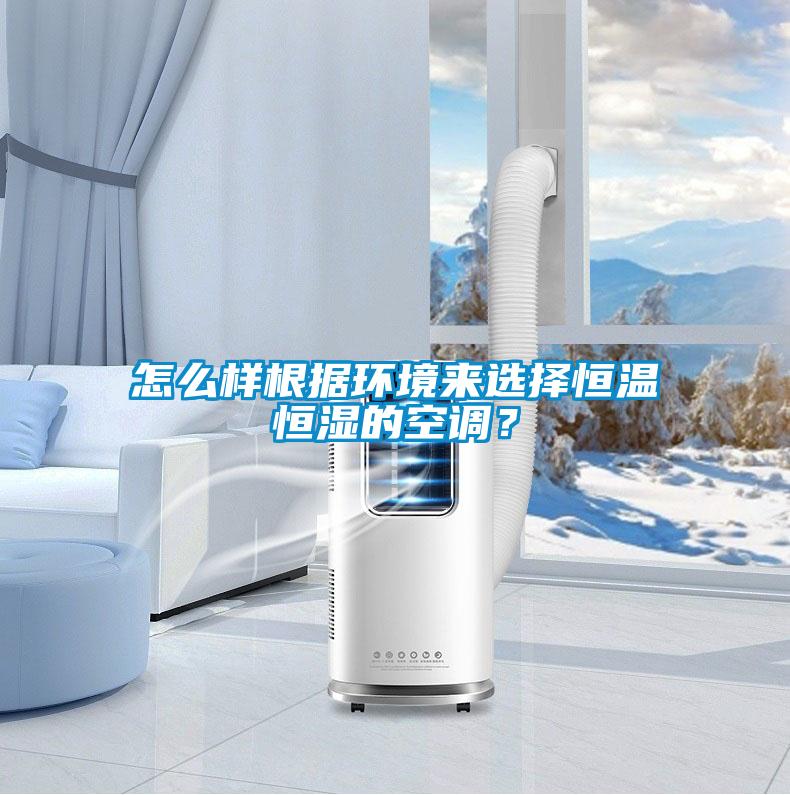 怎么樣根據(jù)環(huán)境來(lái)選擇恒溫恒濕的空調(diào)?