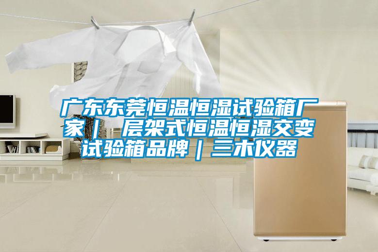 廣東東莞恒溫恒濕試驗箱廠家| 層架式恒溫恒濕交變試驗箱品牌|三木儀器