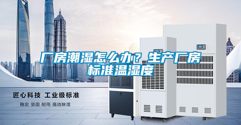 廠房潮濕怎么辦?生產(chǎn)廠房標(biāo)準(zhǔn)溫濕度