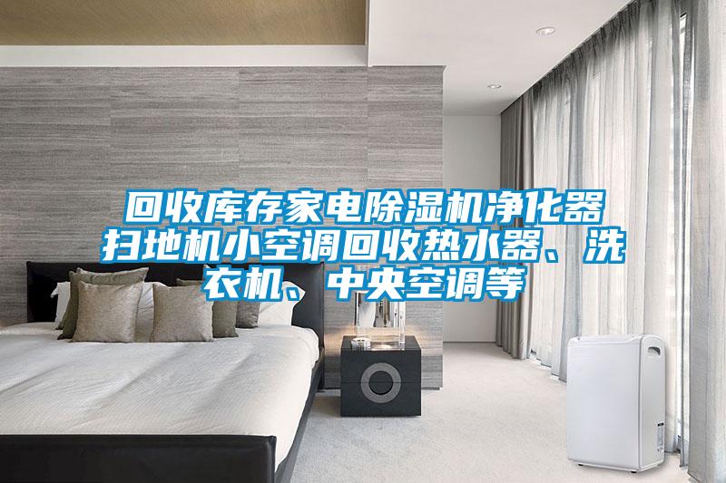 回收庫存家電除濕機凈化器掃地機小空調回收熱水器、洗衣機、中央空調等