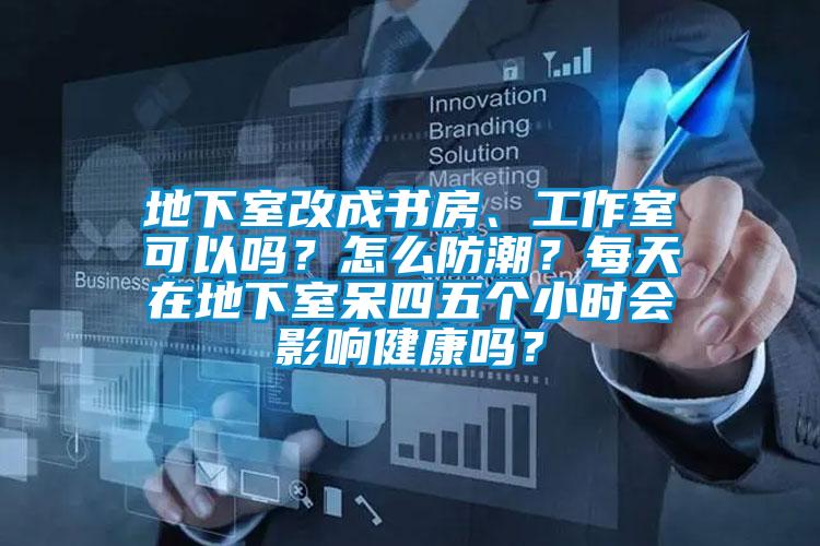地下室改成書房、工作室可以嗎?怎么防潮?每天在地下室呆四五個小時會影響健康嗎?