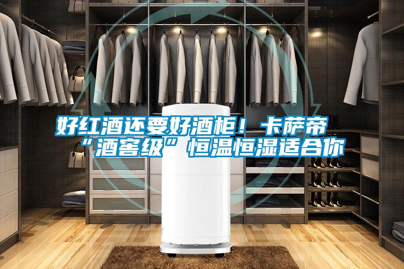 好紅酒還要好酒柜!卡薩帝“酒窖級”恒溫恒濕適合你