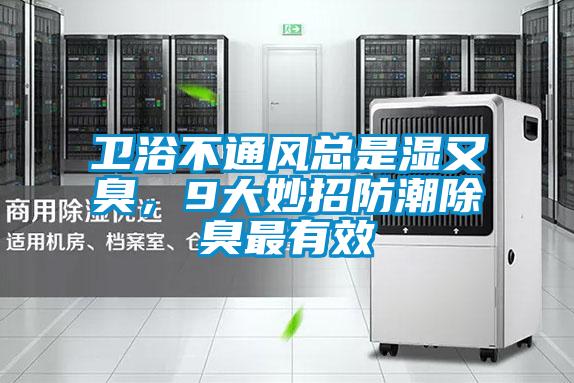 衛(wèi)浴不通風(fēng)總是濕又臭,9大妙招防潮除臭最有效