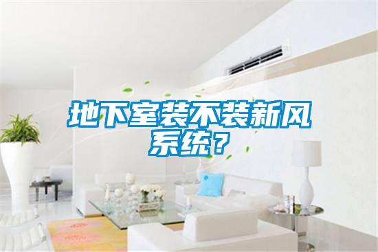 地下室裝不裝新風系統?